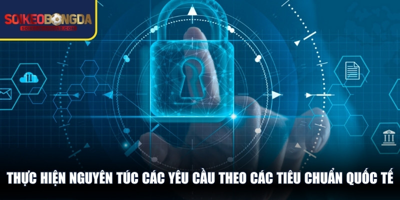 Thực hiện nguyên túc các yêu cầu theo các tiêu chuẩn quốc tế 