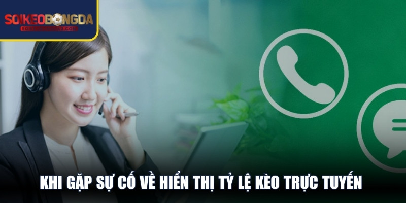 Khi gặp sự cố về hiển thị tỷ lệ kèo trực tuyến tại chuyên trang 